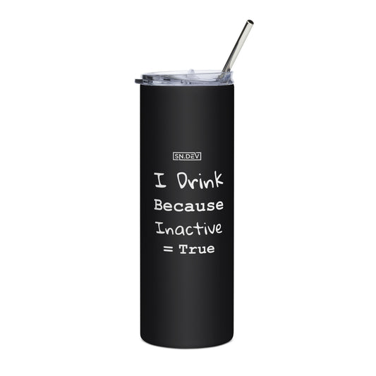 I Drink Because Inactive = True - Stainless steel tumbler